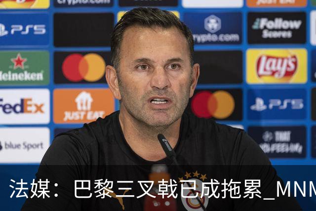 法媒：巴黎三叉戟已成拖累 MNM一起上场进球率大降